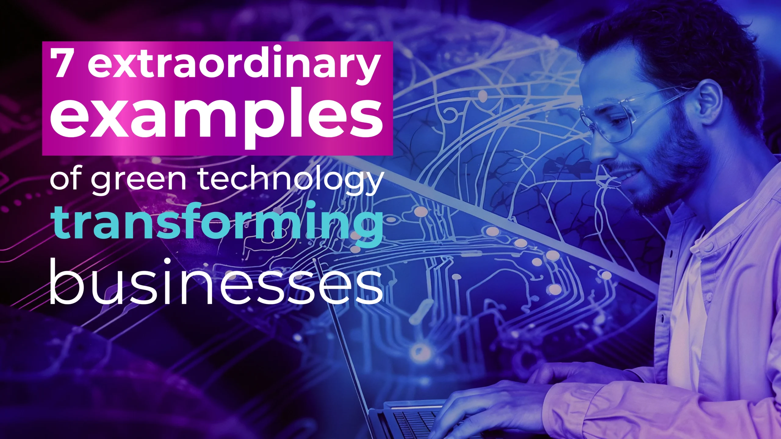 7 extraordinary examples of green technology transforming businesses