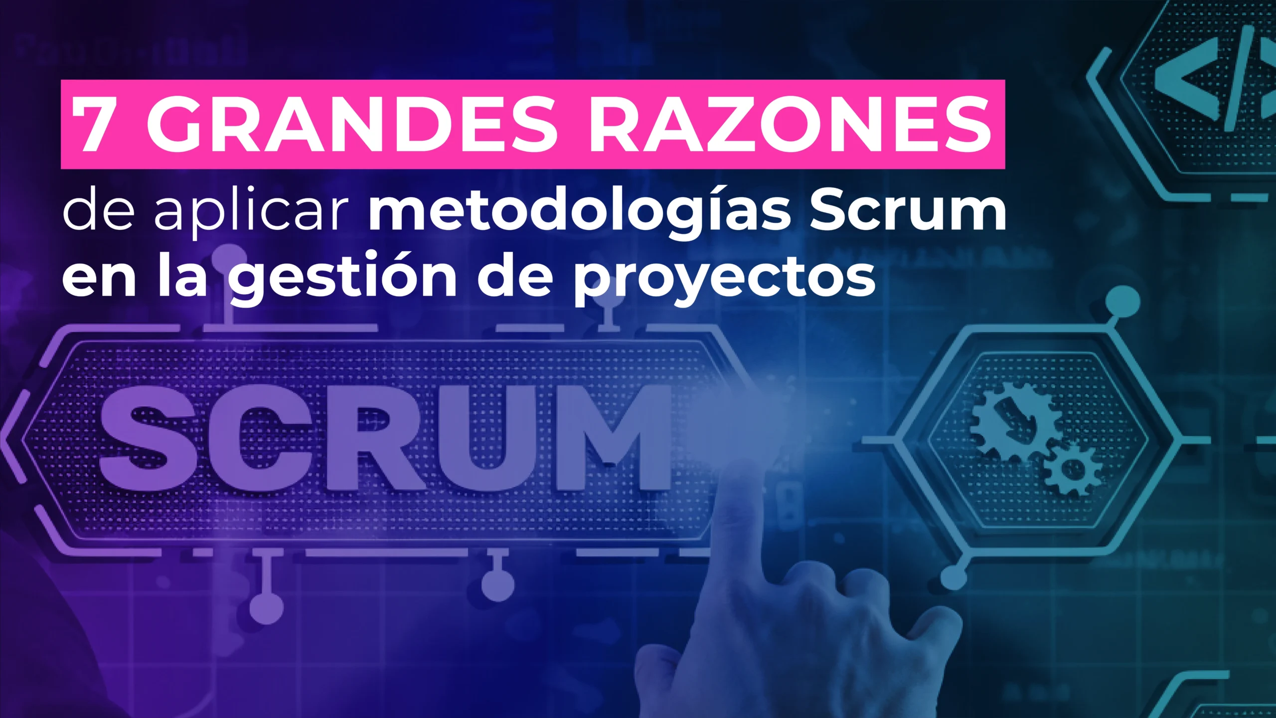 7 grandes razones de aplicar metodología Scrum en la gestión de proyectos